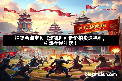 拍卖会淘宝贝《炫舞吧》低价拍卖送福利，引爆全民狂欢！